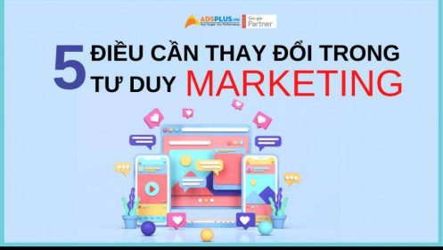 5 điều cần thay đổi về tư duy Marketing