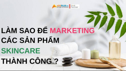 Làm thế nào để Marketing cho các sản phẩm skincare thành công ?