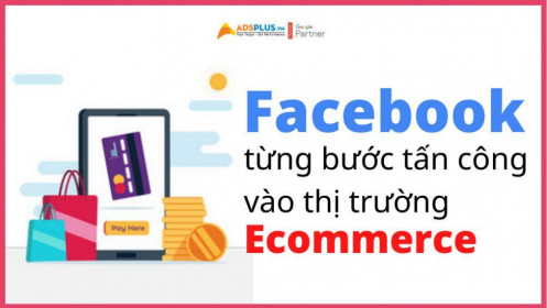 Ông lớn Facebook từng bước tấn công vào thị trường Ecommerce
