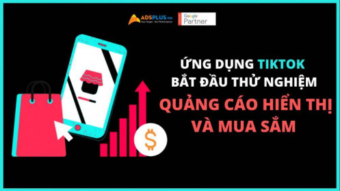 Ứng dụng TikTok bắt đầu thử nghiệm quảng cáo hiển thị và mua sắm
