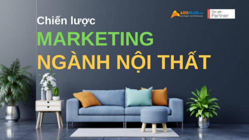 Chiến lược Marketing ngành nội thất để tăng doanh thu và lợi nhuận nhanh nhất