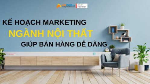 Kế hoạch marketing ngành nội thất giúp bán hàng dễ dàng hơn