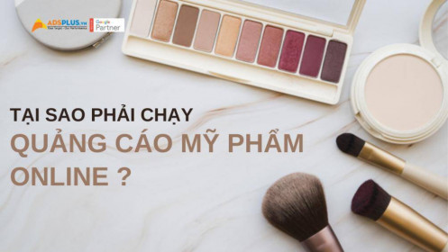 Tại sao phải chạy quảng cáo mỹ phẩm trên các nền tảng online ?