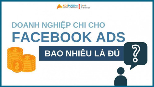 Doanh nghiệp phải chi cho Facebook Ads bao nhiêu là đủ ?