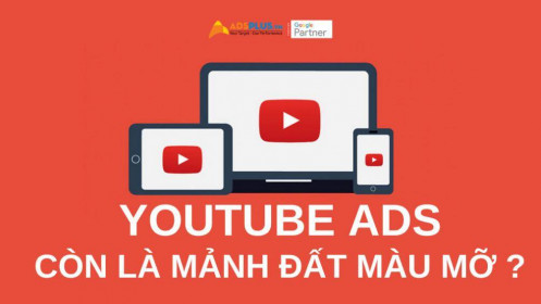 Youtube Ads – Liệu có còn là mảnh đất màu mỡ ?
