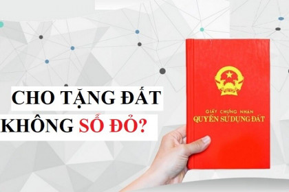 Đất chưa có sổ, có được cho tặng?